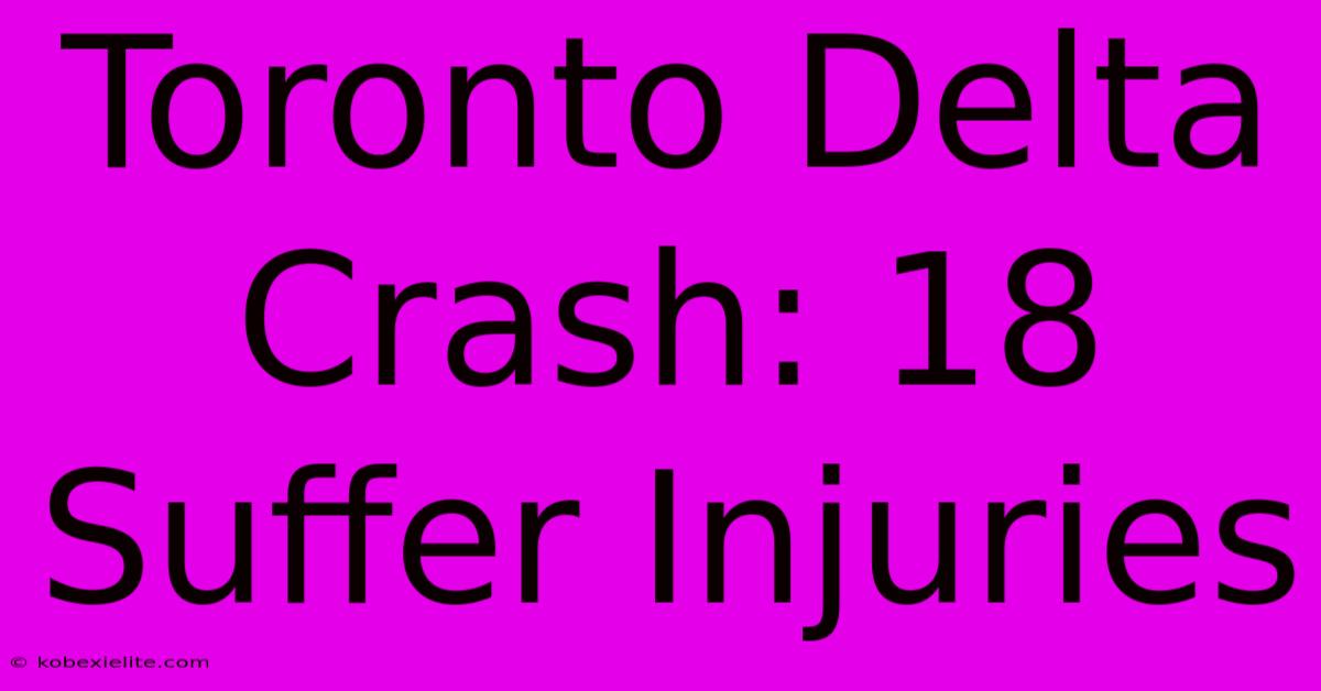 Toronto Delta Crash: 18 Suffer Injuries