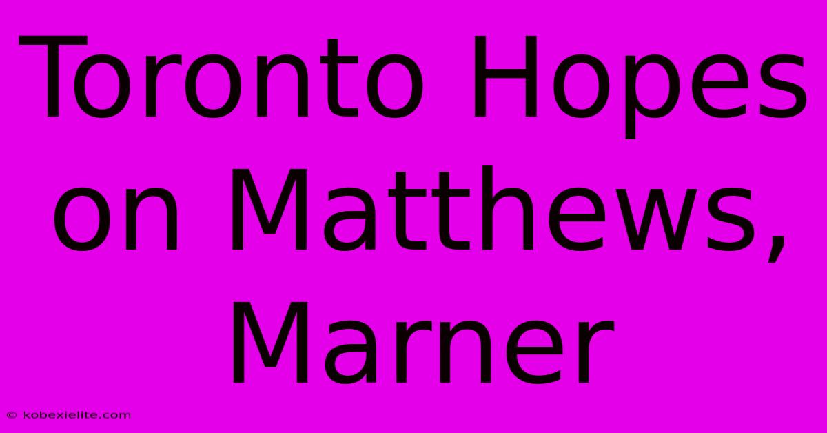 Toronto Hopes On Matthews, Marner