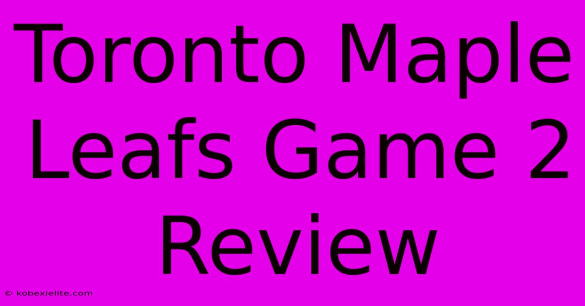 Toronto Maple Leafs Game 2 Review