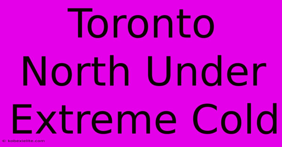 Toronto North Under Extreme Cold