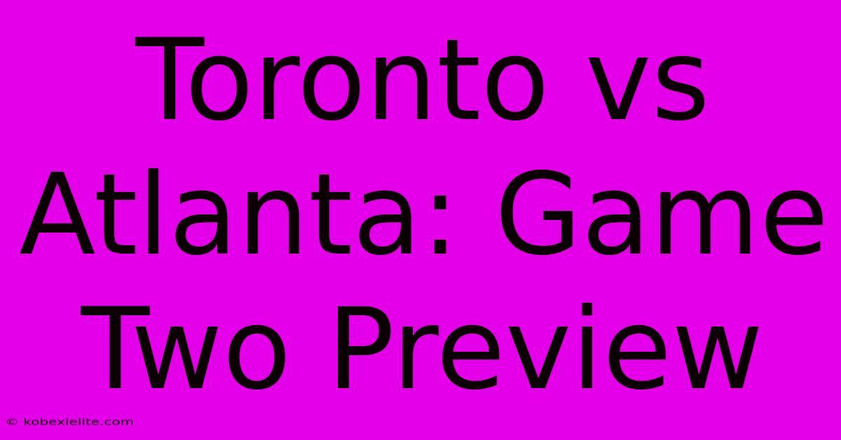 Toronto Vs Atlanta: Game Two Preview