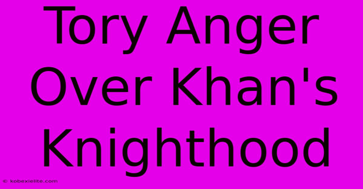 Tory Anger Over Khan's Knighthood