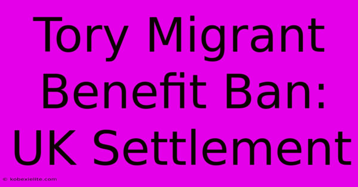 Tory Migrant Benefit Ban: UK Settlement