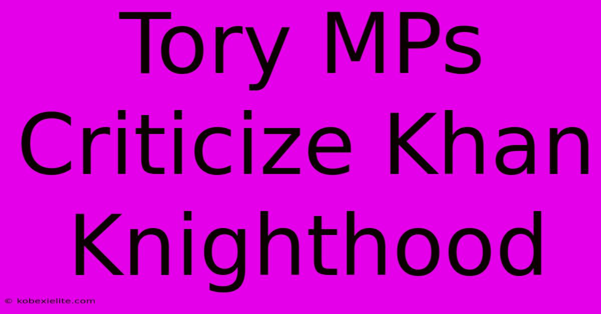 Tory MPs Criticize Khan Knighthood