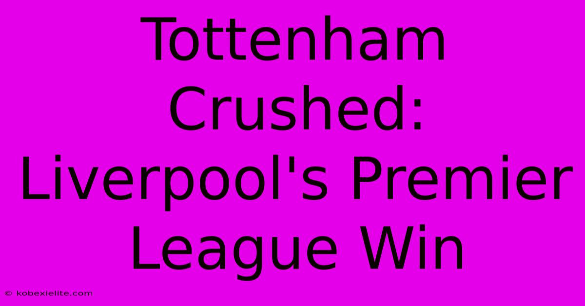 Tottenham Crushed: Liverpool's Premier League Win