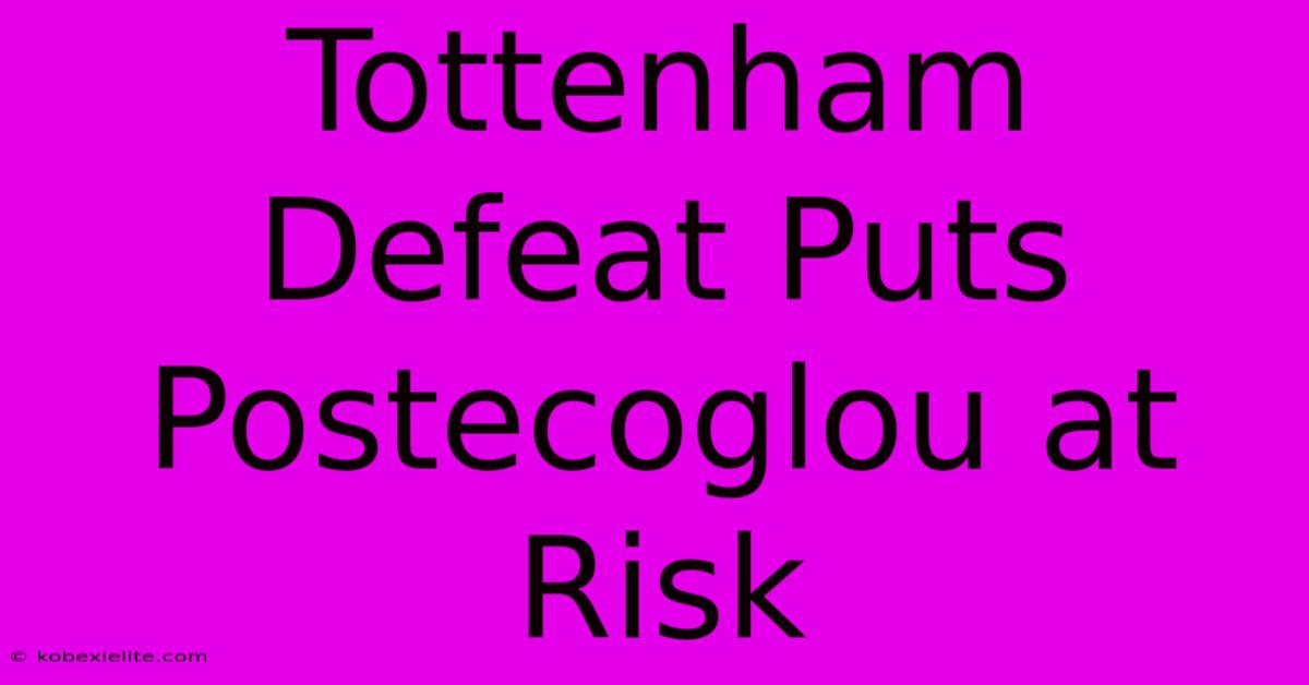 Tottenham Defeat Puts Postecoglou At Risk