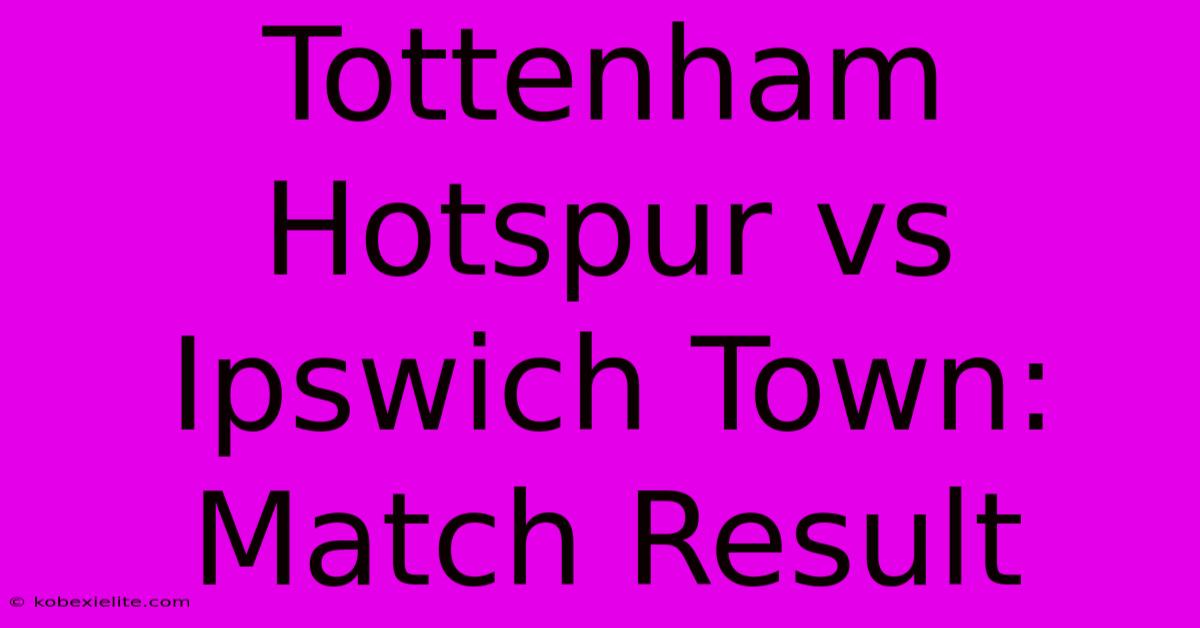 Tottenham Hotspur Vs Ipswich Town: Match Result