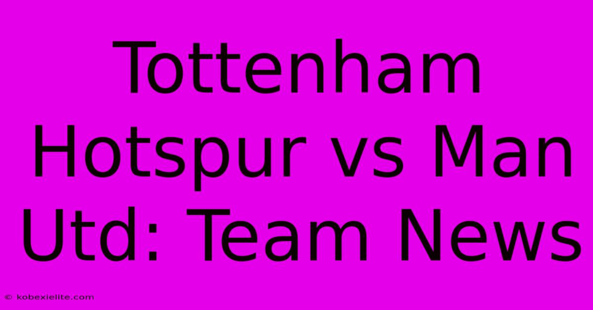 Tottenham Hotspur Vs Man Utd: Team News