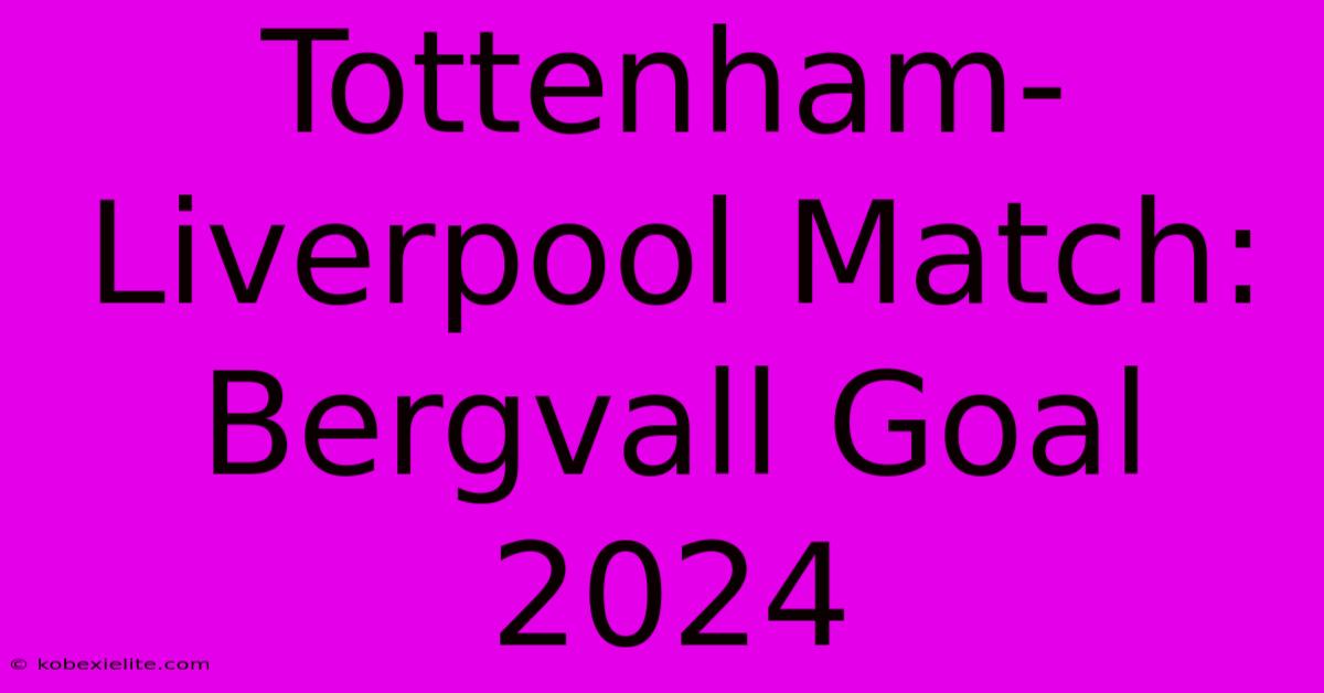 Tottenham-Liverpool Match: Bergvall Goal 2024