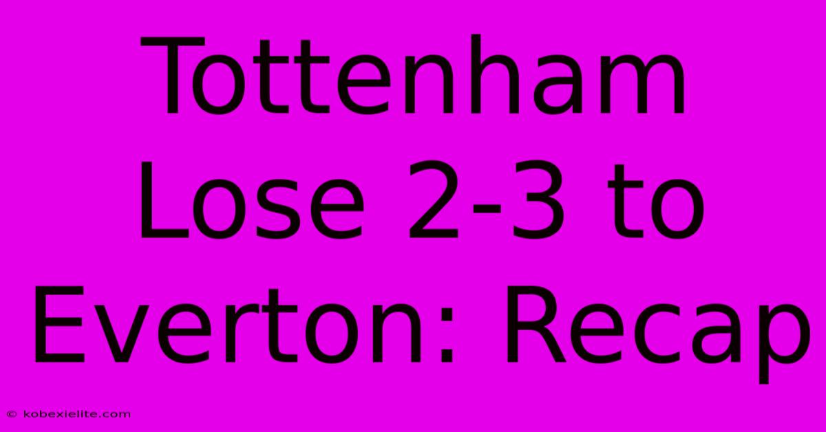 Tottenham Lose 2-3 To Everton: Recap