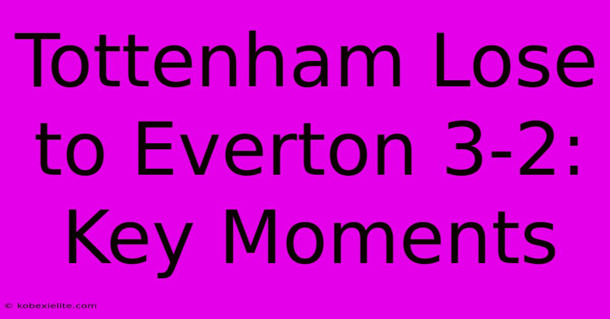 Tottenham Lose To Everton 3-2: Key Moments