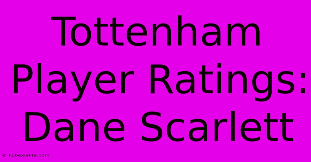 Tottenham Player Ratings: Dane Scarlett