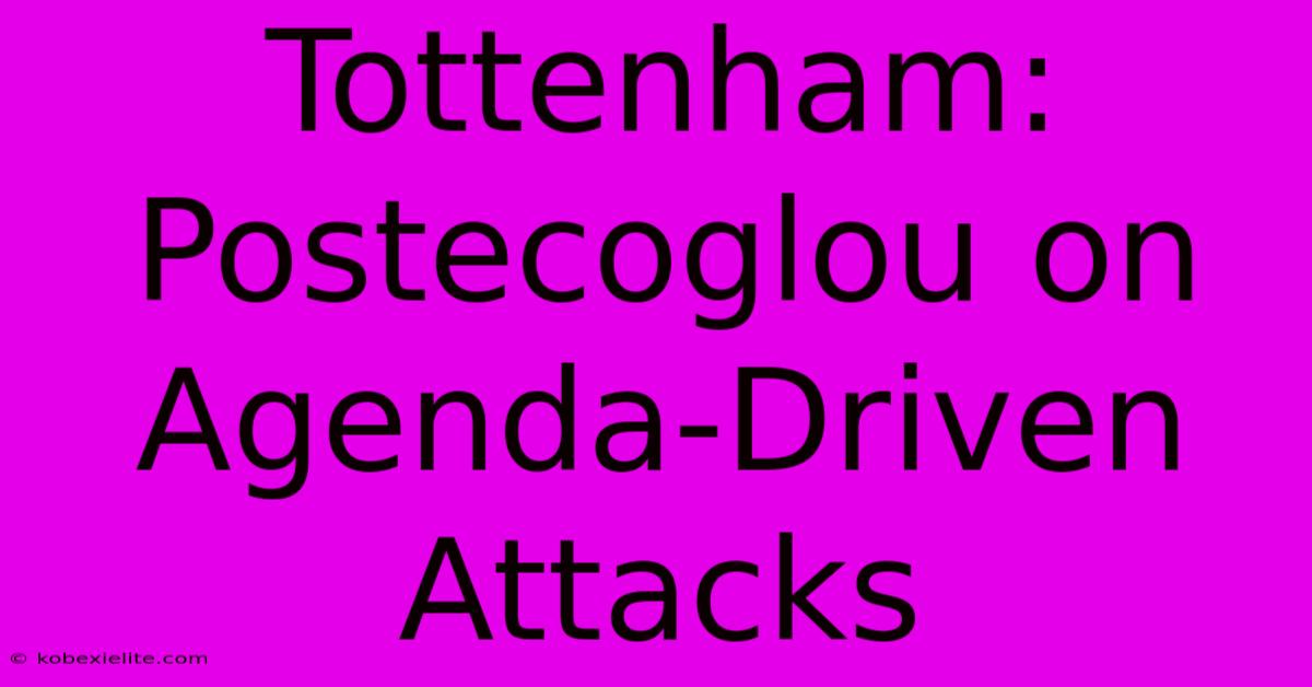 Tottenham: Postecoglou On Agenda-Driven Attacks