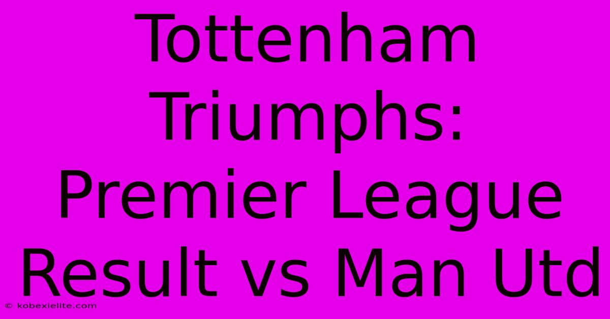 Tottenham Triumphs: Premier League Result Vs Man Utd