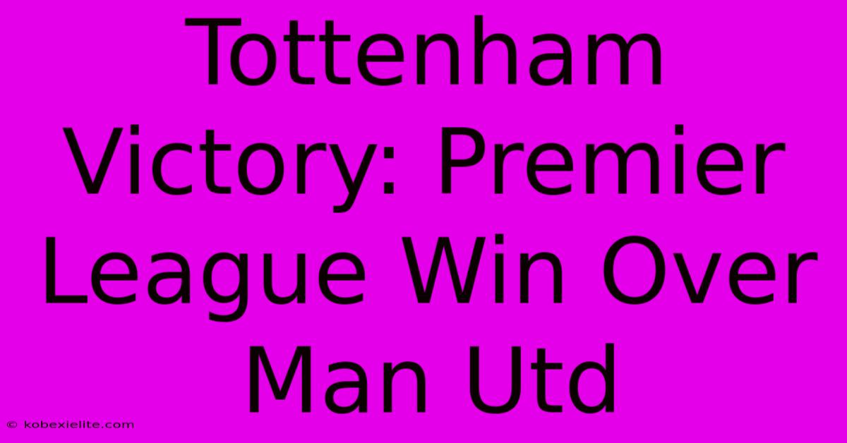 Tottenham Victory: Premier League Win Over Man Utd