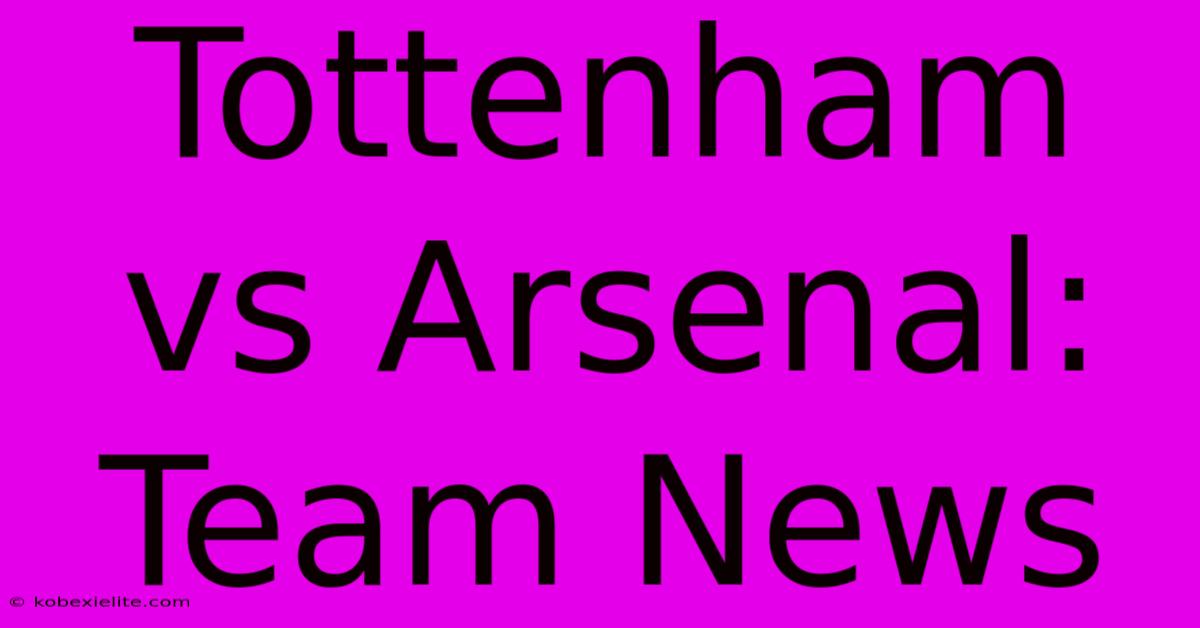 Tottenham Vs Arsenal: Team News