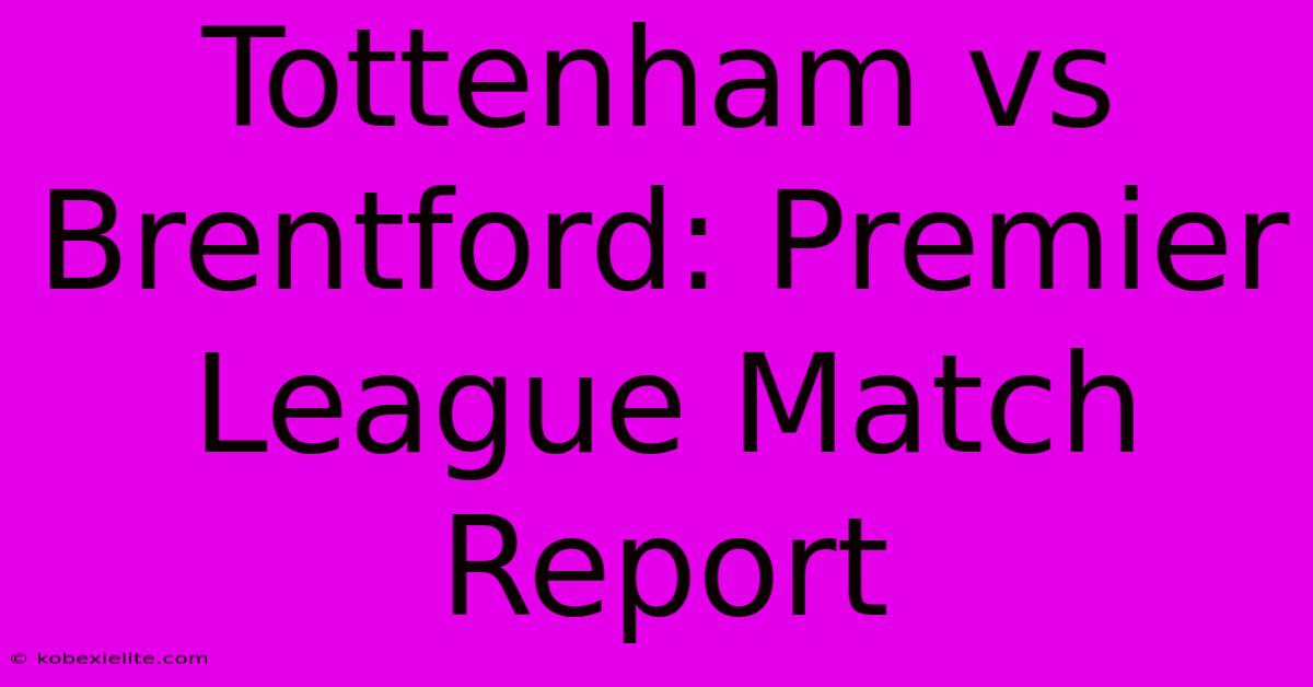 Tottenham Vs Brentford: Premier League Match Report