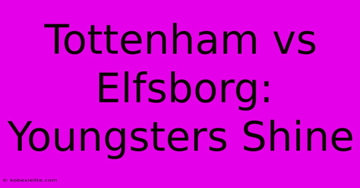 Tottenham Vs Elfsborg: Youngsters Shine