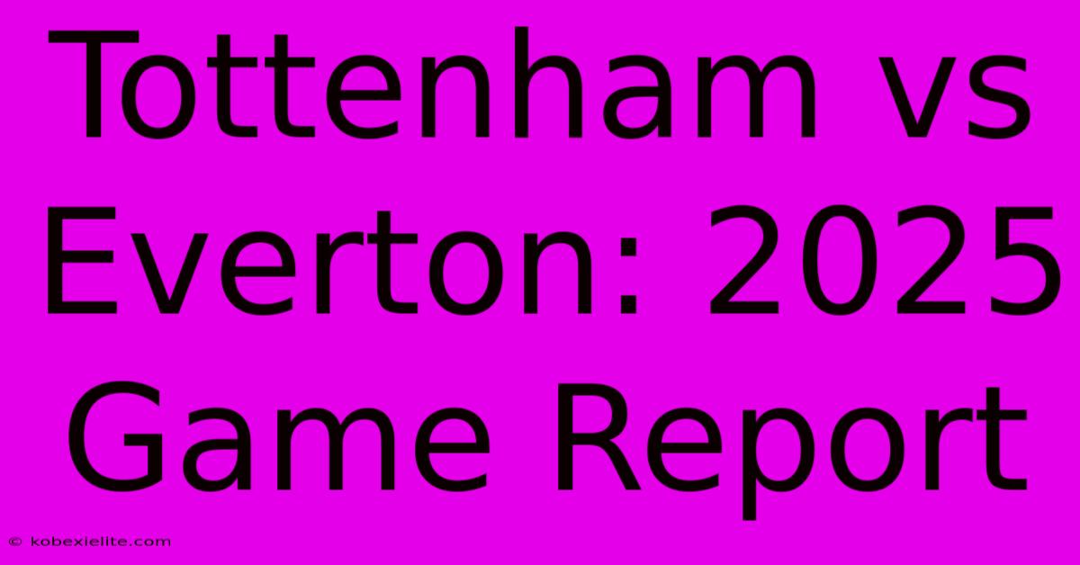 Tottenham Vs Everton: 2025 Game Report