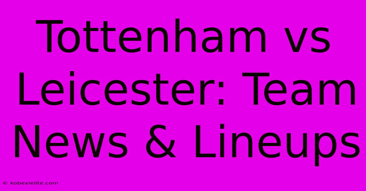 Tottenham Vs Leicester: Team News & Lineups