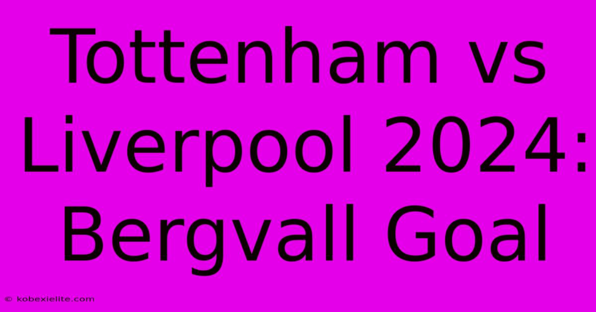 Tottenham Vs Liverpool 2024: Bergvall Goal