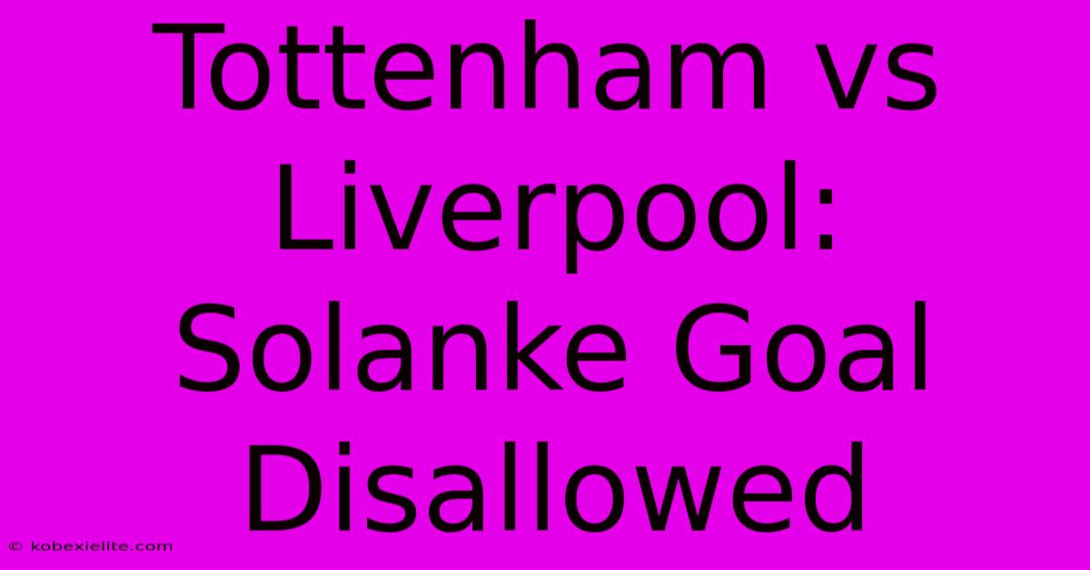 Tottenham Vs Liverpool: Solanke Goal Disallowed