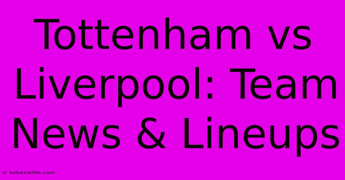 Tottenham Vs Liverpool: Team News & Lineups