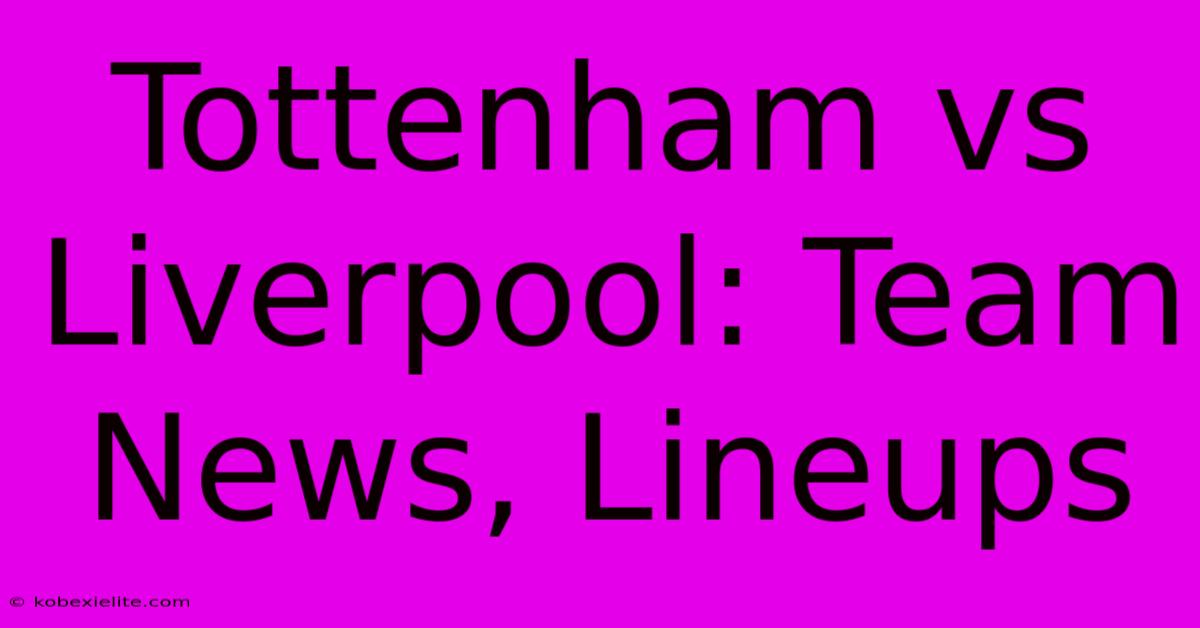 Tottenham Vs Liverpool: Team News, Lineups