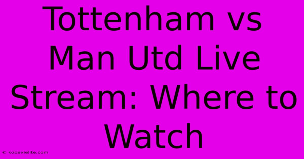 Tottenham Vs Man Utd Live Stream: Where To Watch