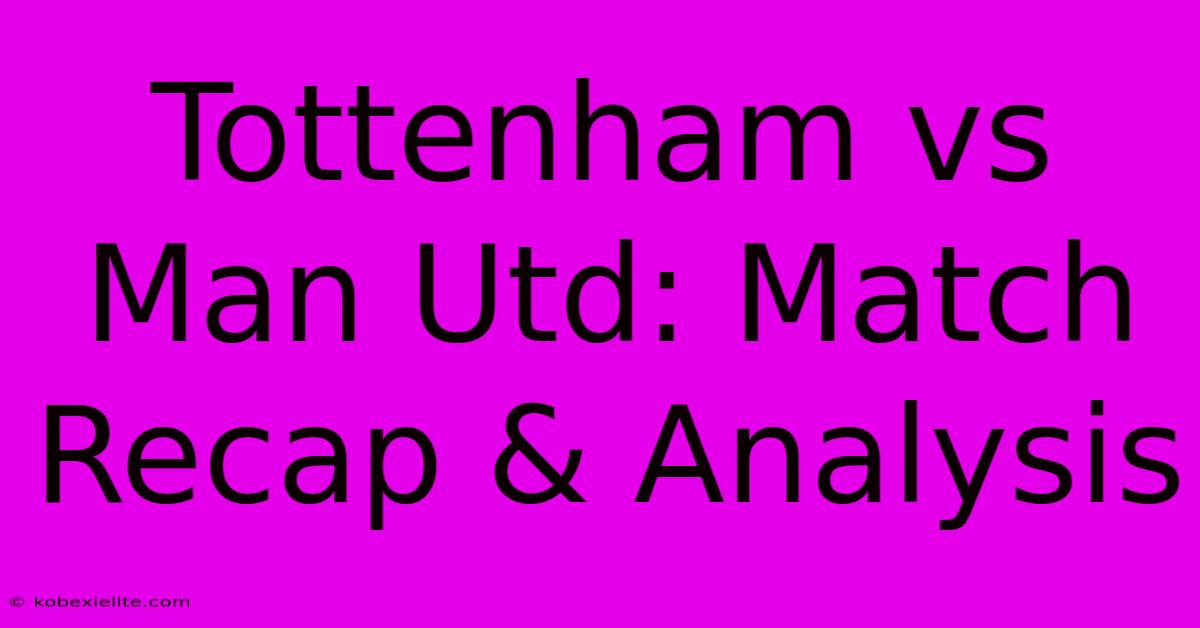 Tottenham Vs Man Utd: Match Recap & Analysis