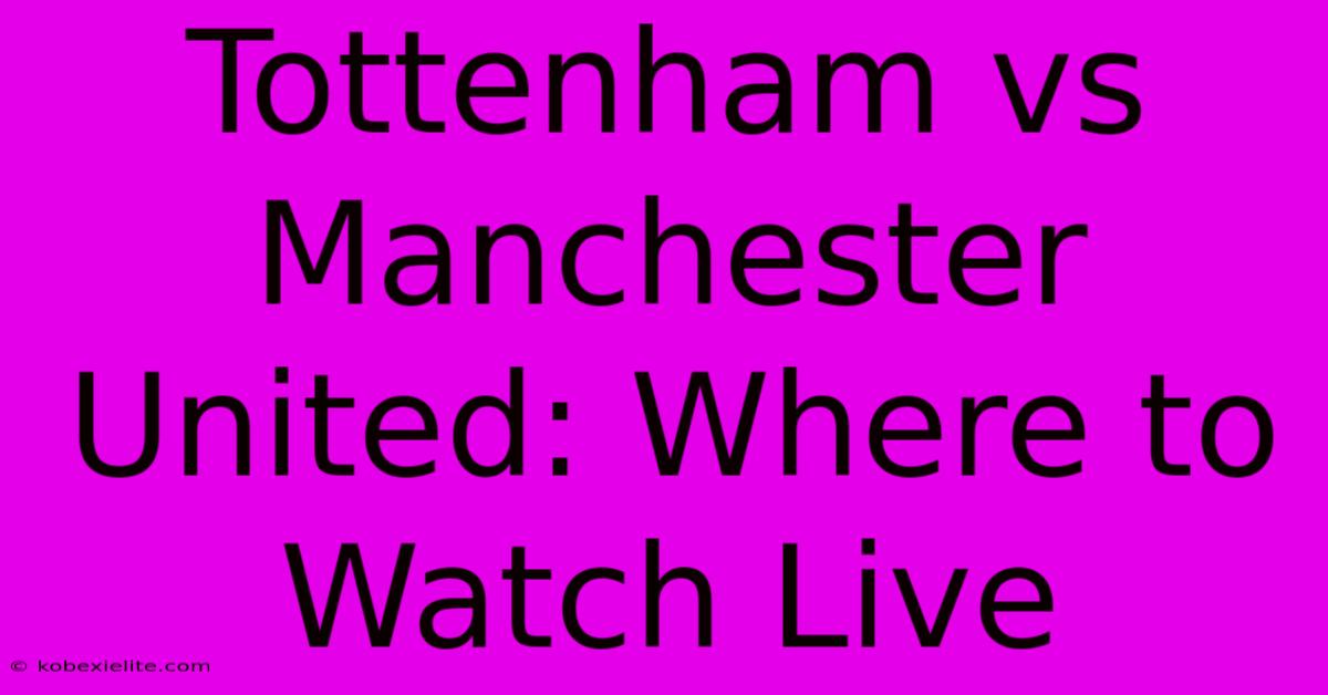 Tottenham Vs Manchester United: Where To Watch Live