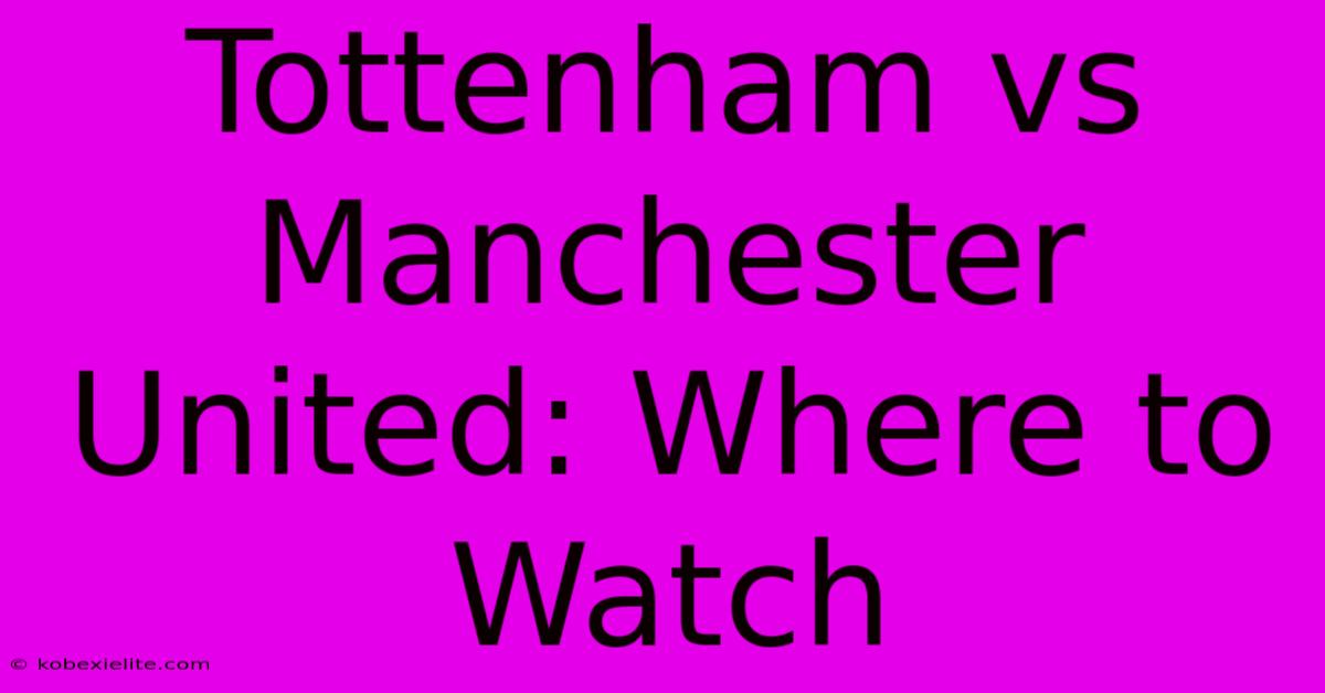 Tottenham Vs Manchester United: Where To Watch