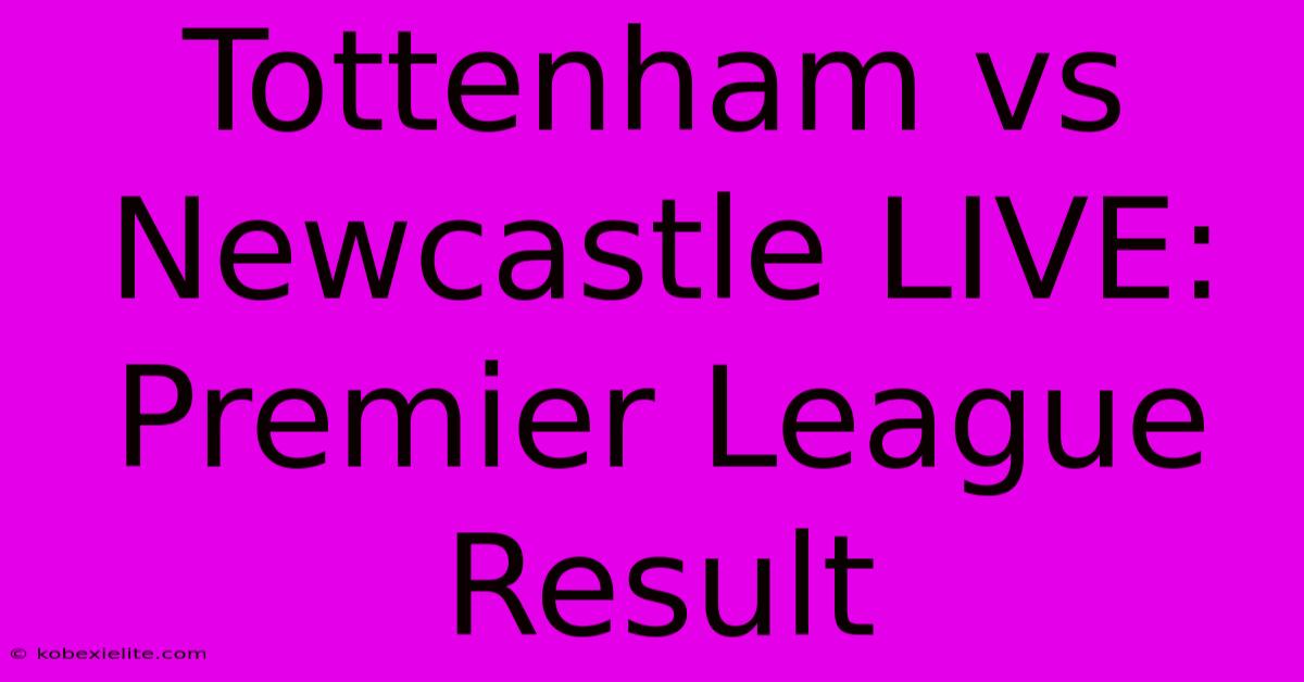 Tottenham Vs Newcastle LIVE: Premier League Result