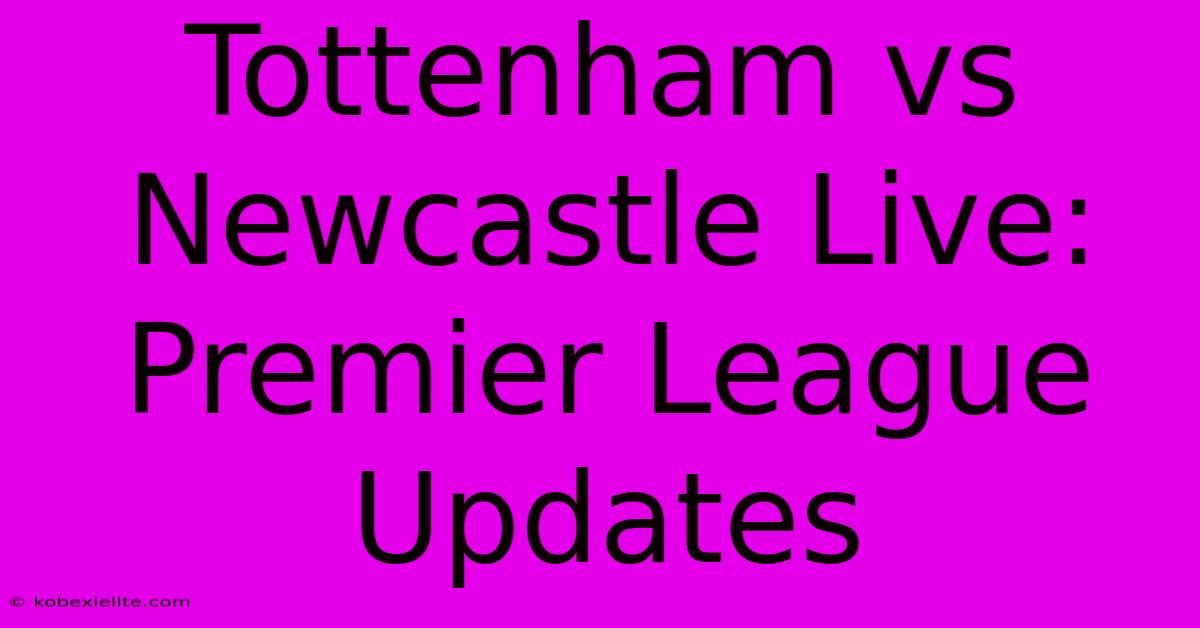 Tottenham Vs Newcastle Live: Premier League Updates