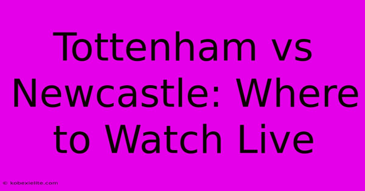 Tottenham Vs Newcastle: Where To Watch Live