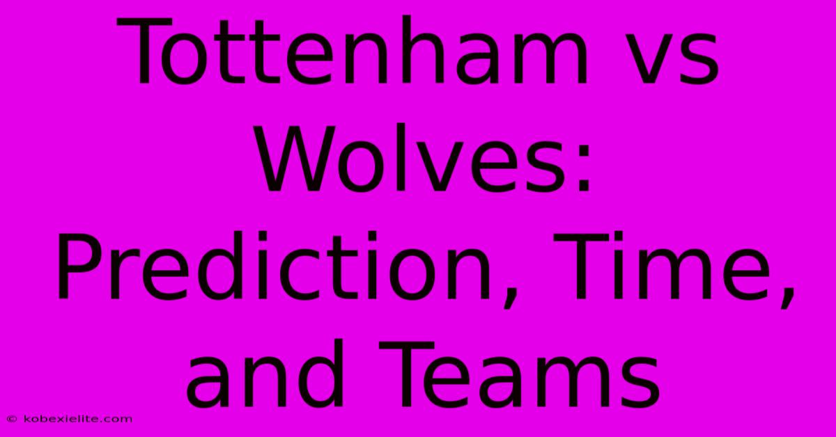 Tottenham Vs Wolves: Prediction, Time, And Teams