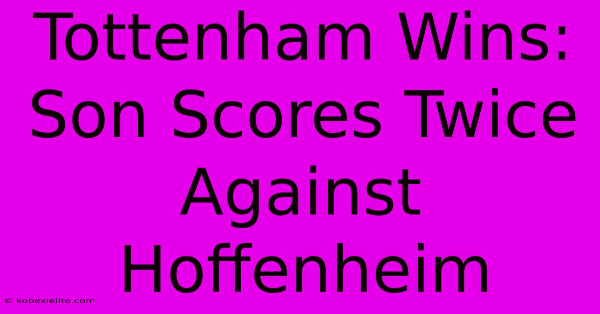 Tottenham Wins: Son Scores Twice Against Hoffenheim