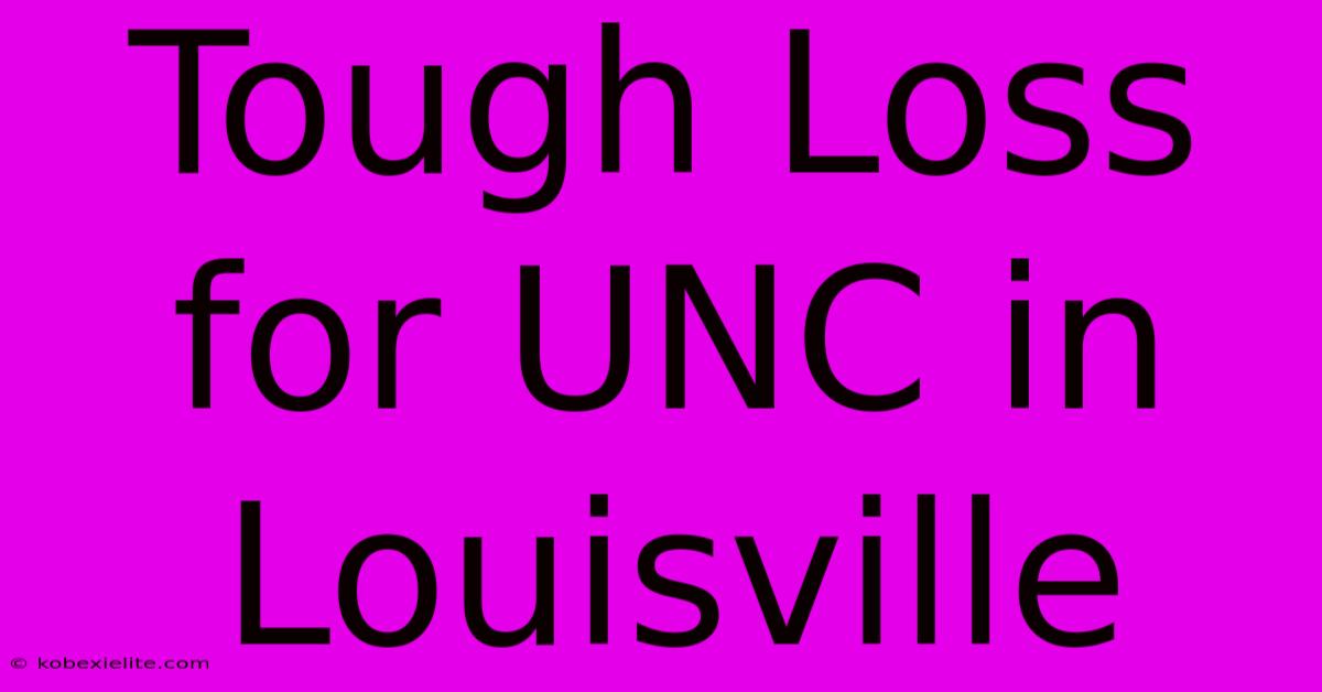 Tough Loss For UNC In Louisville