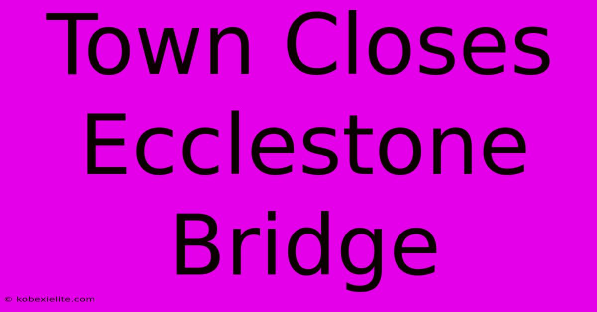 Town Closes Ecclestone Bridge