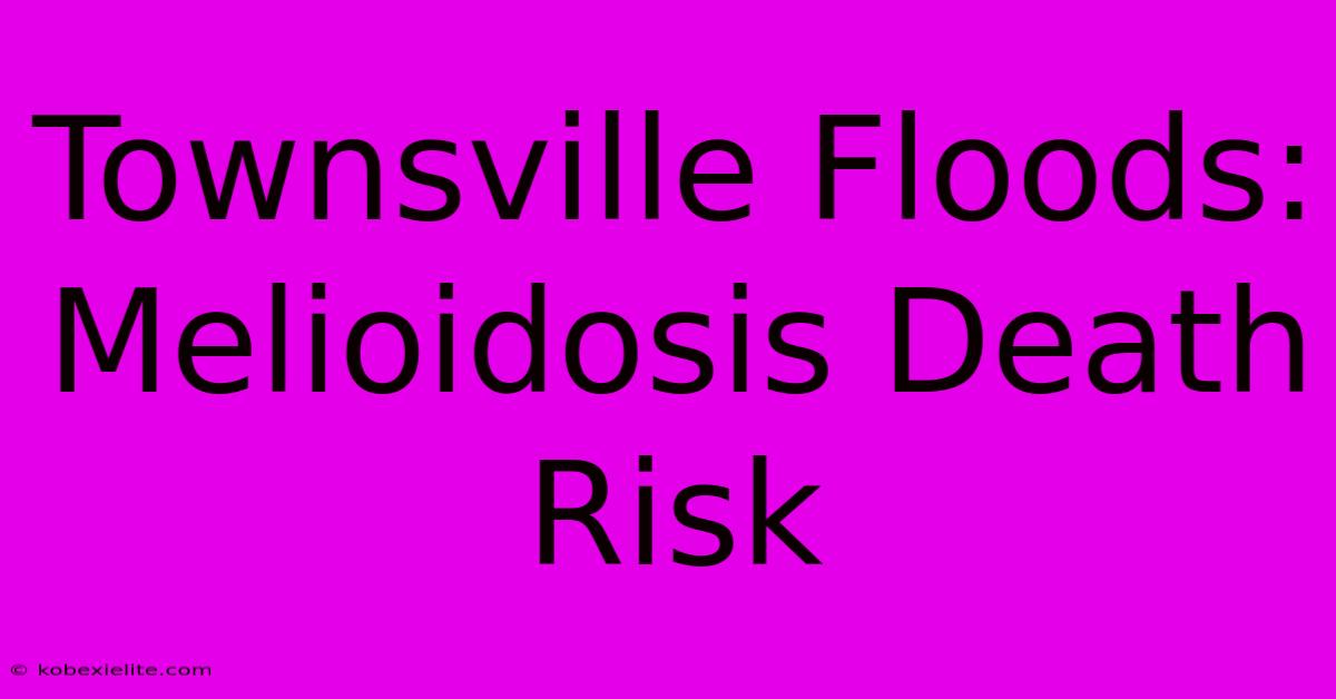 Townsville Floods: Melioidosis Death Risk