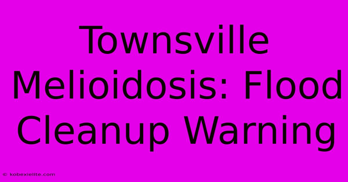 Townsville Melioidosis: Flood Cleanup Warning