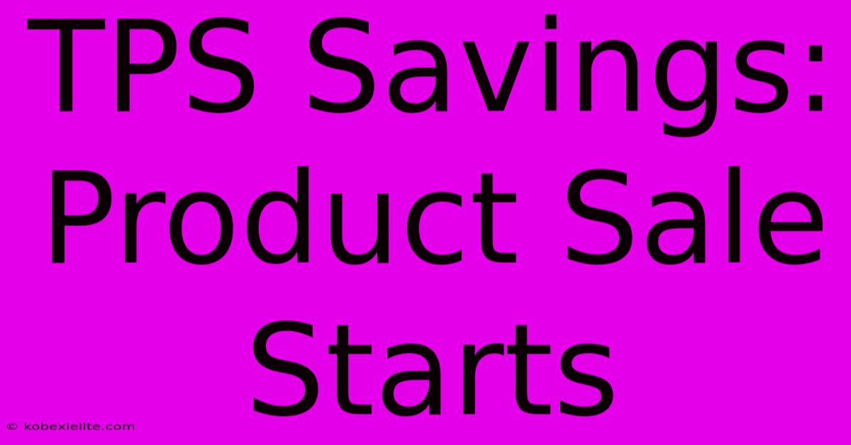 TPS Savings: Product Sale Starts TPS Savings: Product Sale Starts