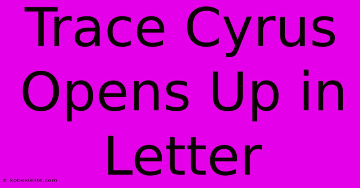 Trace Cyrus Opens Up In Letter