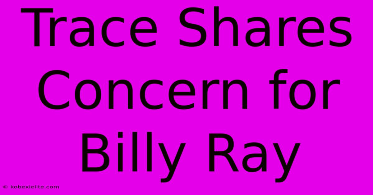 Trace Shares Concern For Billy Ray