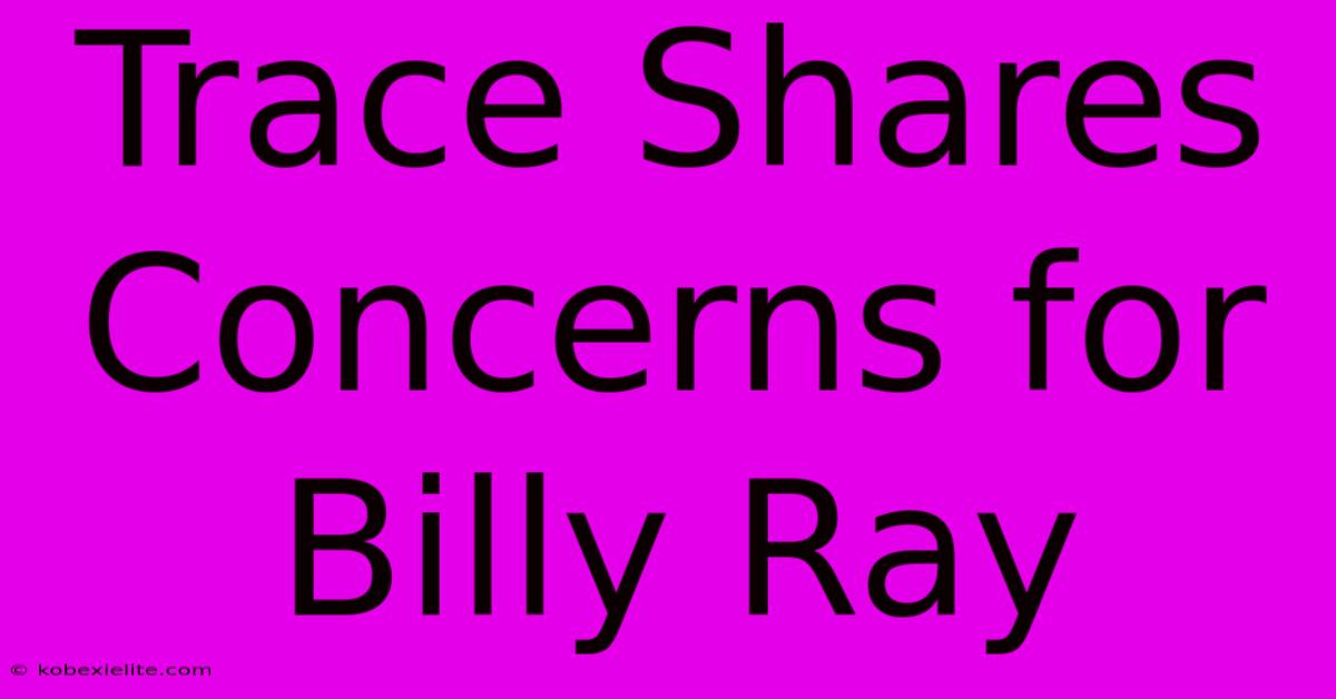 Trace Shares Concerns For Billy Ray