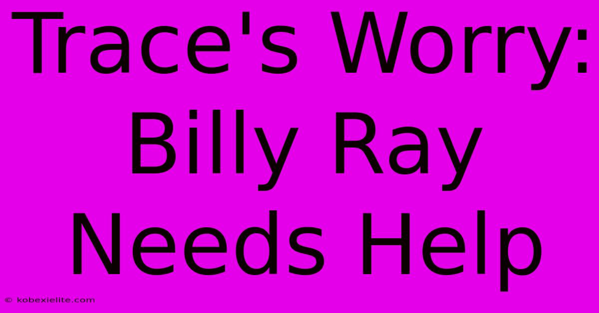 Trace's Worry: Billy Ray Needs Help