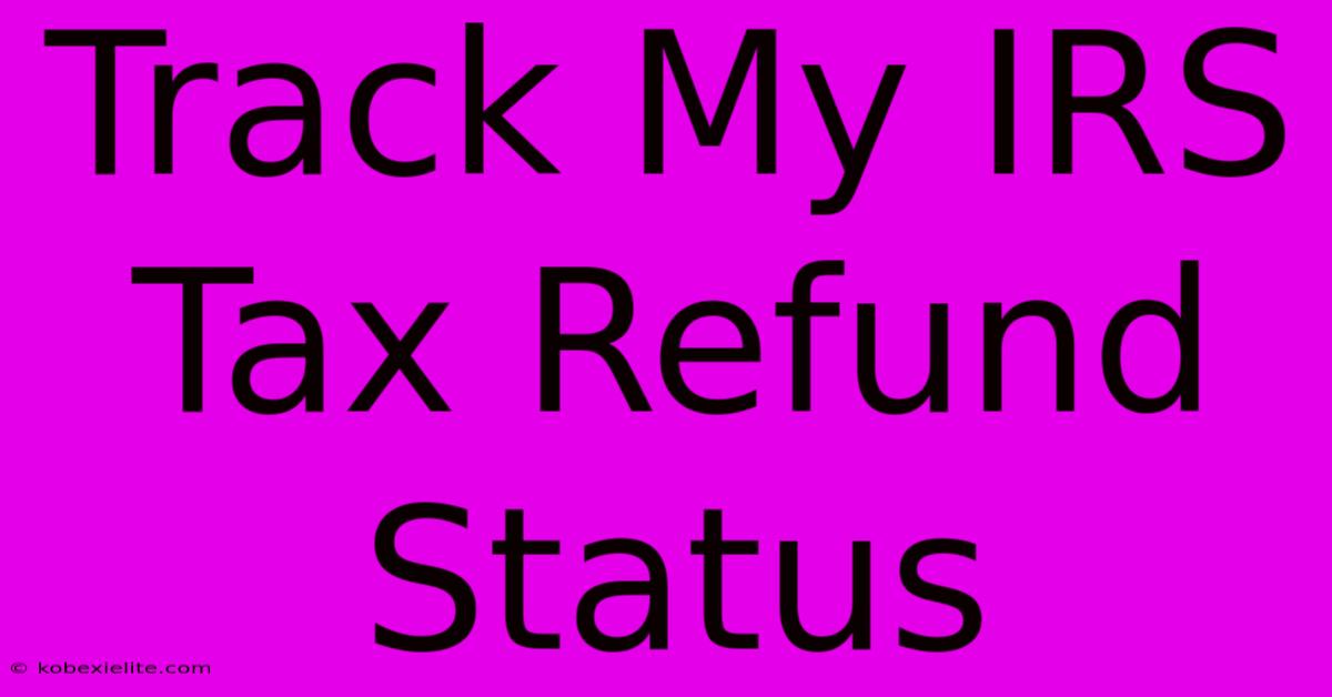 Track My IRS Tax Refund Status