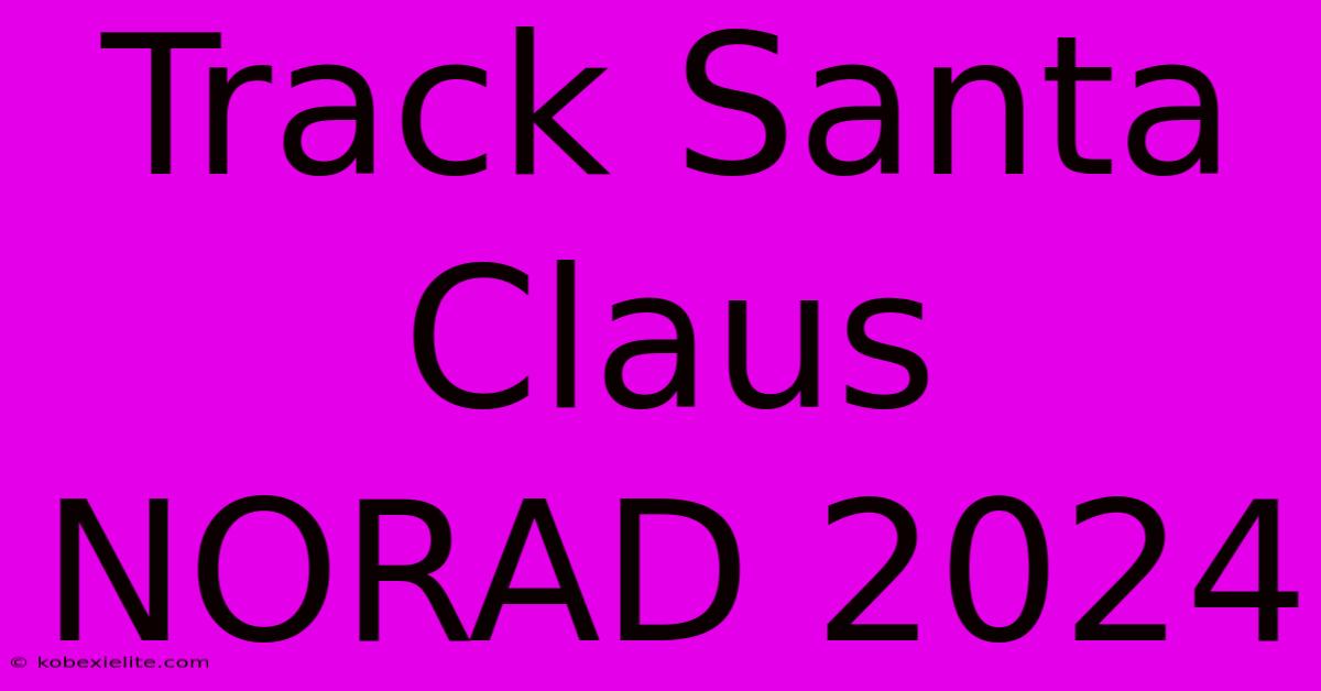 Track Santa Claus NORAD 2024