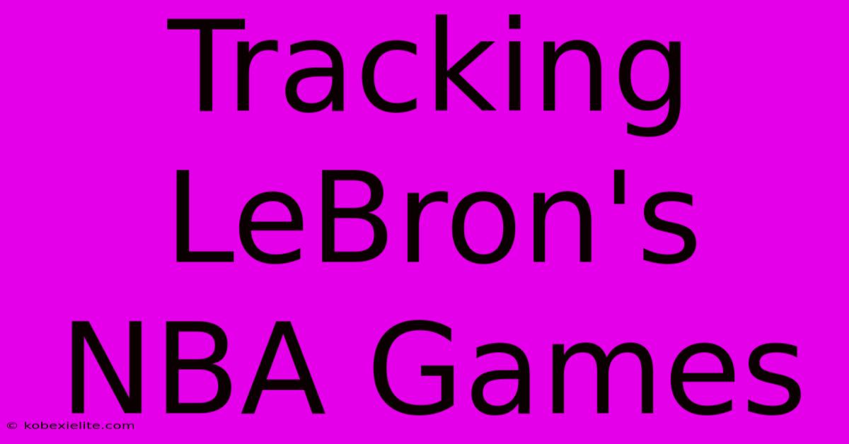 Tracking LeBron's NBA Games