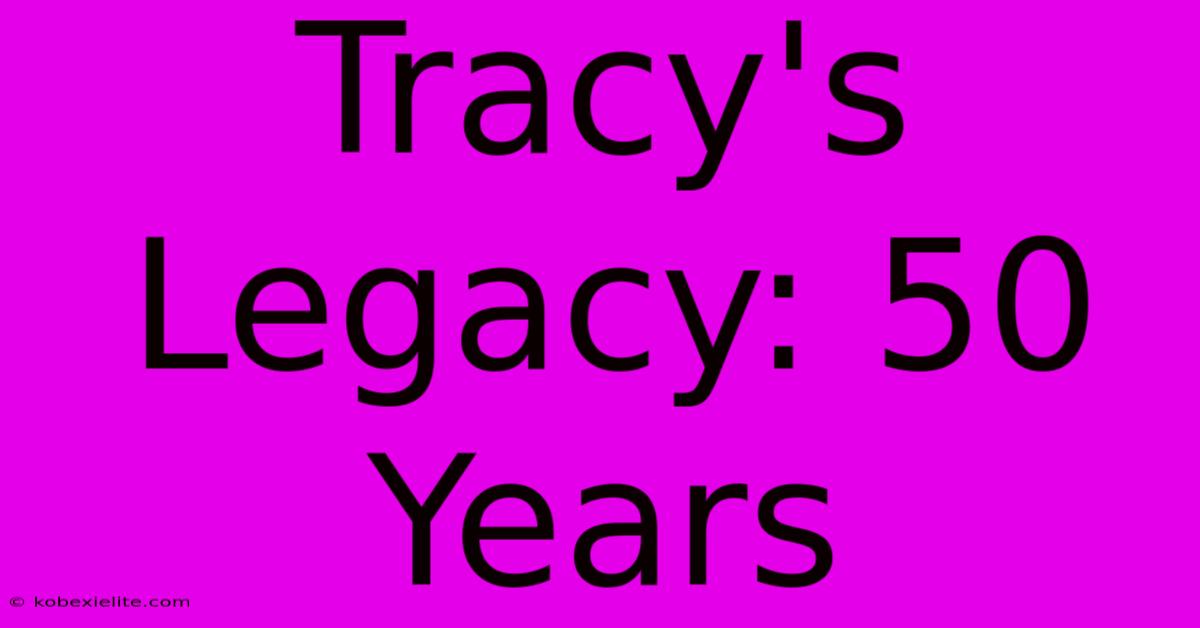 Tracy's Legacy: 50 Years